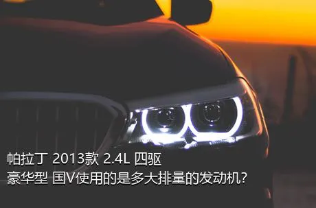 帕拉丁 2013款 2.4L 四驱豪华型 国V使用的是多大排量的发动机？