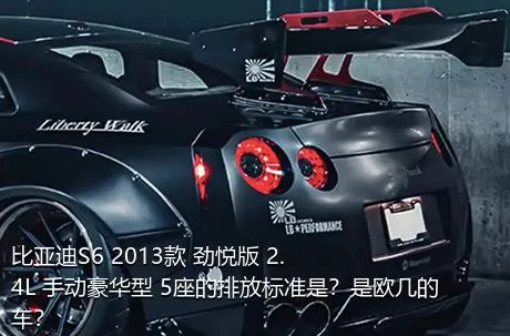 比亚迪S6 2013款 劲悦版 2.4L 手动豪华型 5座的排放标准是？是欧几的车？