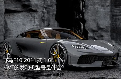 野马F10 2011款 1.6L CVT的发动机型号是什么？