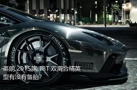 英朗 2015款 18T 双离合精英型有没有备胎？