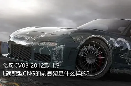 俊风CV03 2012款 1.3L简配型CNG的前悬架是什么样的？