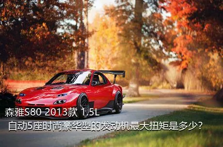 森雅S80 2013款 1.5L 自动5座时尚豪华型的发动机最大扭矩是多少？