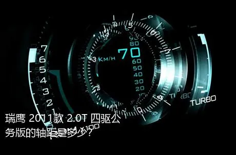 瑞鹰 2011款 2.0T 四驱公务版的轴距是多少？