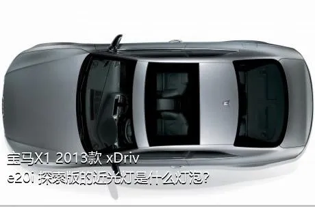 宝马X1 2013款 xDrive20i 探索版的近光灯是什么灯泡？