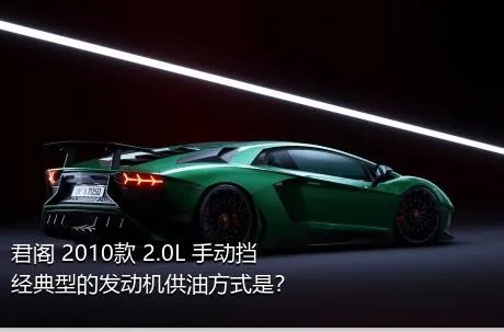 君阁 2010款 2.0L 手动挡经典型的发动机供油方式是？