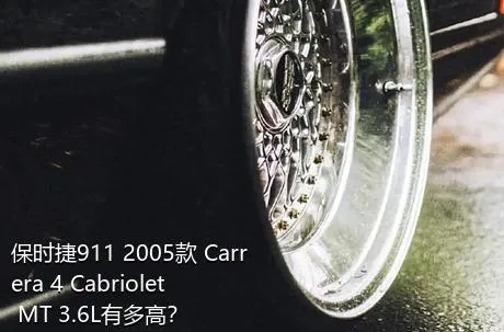 保时捷911 2005款 Carrera 4 Cabriolet MT 3.6L有多高？