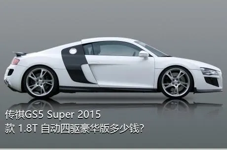 传祺GS5 Super 2015款 1.8T 自动四驱豪华版多少钱？