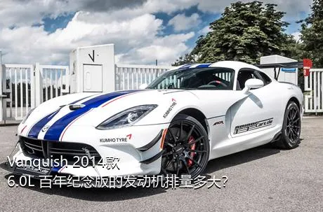 Vanquish 2014款 6.0L 百年纪念版的发动机排量多大？