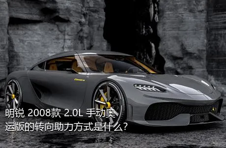 明锐 2008款 2.0L 手动奥运版的转向助力方式是什么？