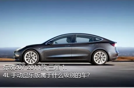 标致207 2011款 三厢 1.4L 手动品乐版属于什么级别的车？