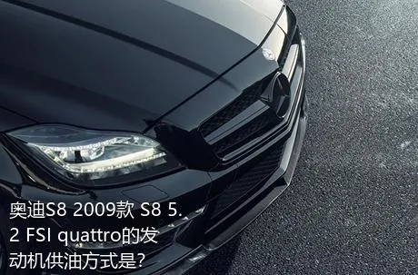 奥迪S8 2009款 S8 5.2 FSI quattro的发动机供油方式是？