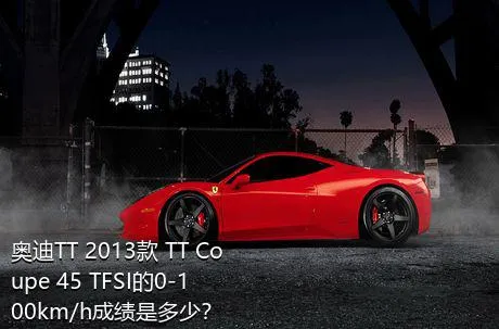 奥迪TT 2013款 TT Coupe 45 TFSI的0-100km/h成绩是多少？