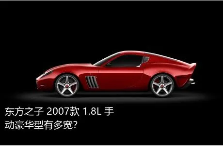 东方之子 2007款 1.8L 手动豪华型有多宽？