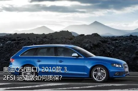 奥迪Q5(进口) 2010款 3.2FSI 运动版如何质保？