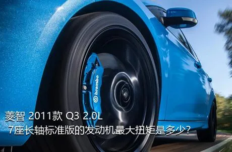 菱智 2011款 Q3 2.0L 7座长轴标准版的发动机最大扭矩是多少？