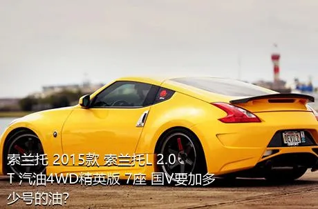 索兰托 2015款 索兰托L 2.0T 汽油4WD精英版 7座 国V要加多少号的油？