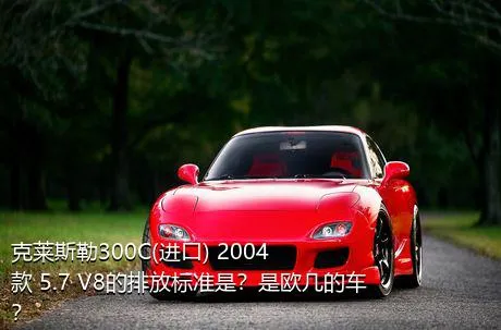 克莱斯勒300C(进口) 2004款 5.7 V8的排放标准是？是欧几的车？