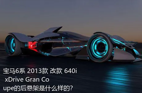 宝马6系 2013款 改款 640i xDrive Gran Coupe的后悬架是什么样的？