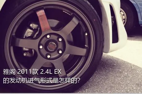 雅阁 2011款 2.4L EX的发动机进气形式是怎样的？