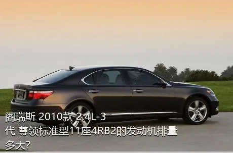 阁瑞斯 2010款 2.4L-3代 尊领标准型11座4RB2的发动机排量多大？