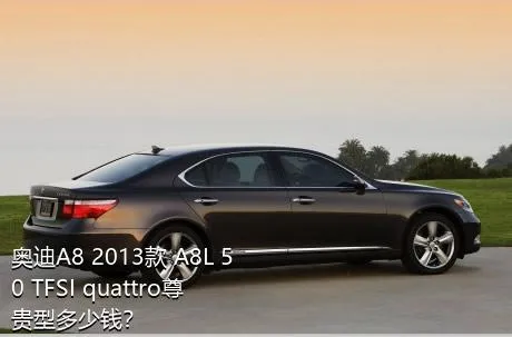 奥迪A8 2013款 A8L 50 TFSI quattro尊贵型多少钱？