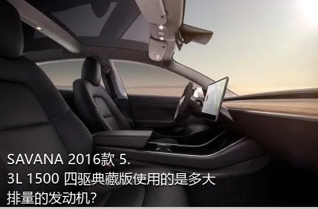 SAVANA 2016款 5.3L 1500 四驱典藏版使用的是多大排量的发动机？