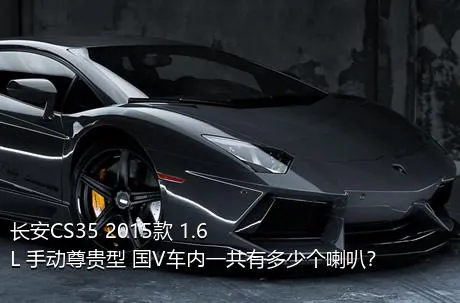 长安CS35 2015款 1.6L 手动尊贵型 国V车内一共有多少个喇叭？