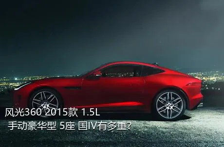 风光360 2015款 1.5L 手动豪华型 5座 国IV有多重？