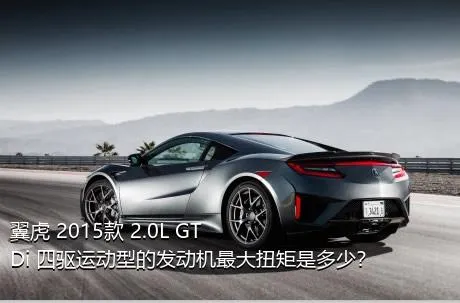 翼虎 2015款 2.0L GTDi 四驱运动型的发动机最大扭矩是多少？