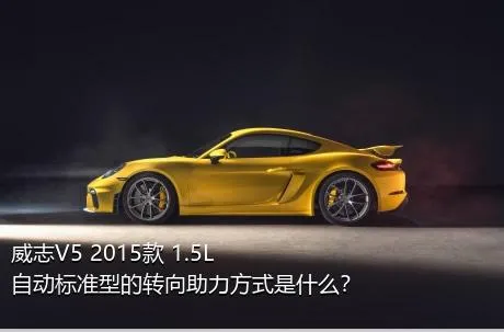 威志V5 2015款 1.5L 自动标准型的转向助力方式是什么？