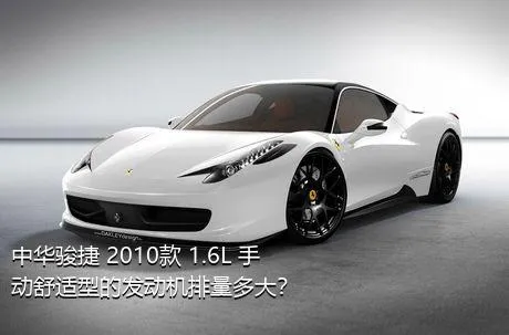 中华骏捷 2010款 1.6L 手动舒适型的发动机排量多大？