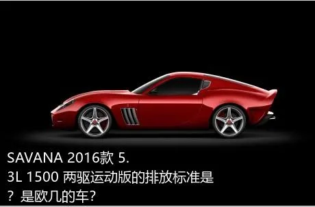 SAVANA 2016款 5.3L 1500 两驱运动版的排放标准是？是欧几的车？