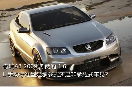 奇瑞A3 2009款 两厢 1.6L 手动标准型是承载式还是非承载式车身？