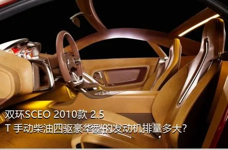 双环SCEO 2010款 2.5T 手动柴油四驱豪华型的发动机排量多大？