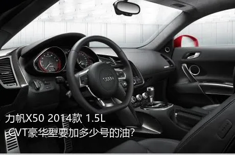 力帆X50 2014款 1.5L CVT豪华型要加多少号的油？