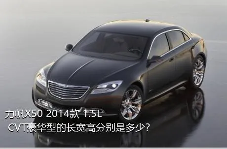 力帆X50 2014款 1.5L CVT豪华型的长宽高分别是多少？