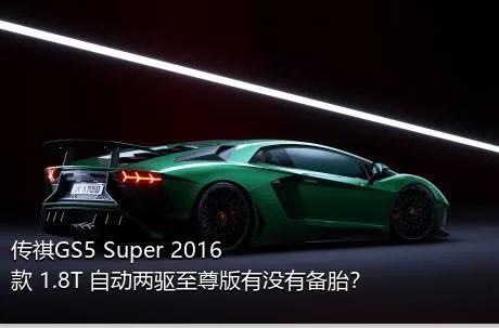 传祺GS5 Super 2016款 1.8T 自动两驱至尊版有没有备胎？