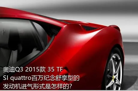 奥迪Q3 2015款 35 TFSI quattro百万纪念舒享型的发动机进气形式是怎样的？