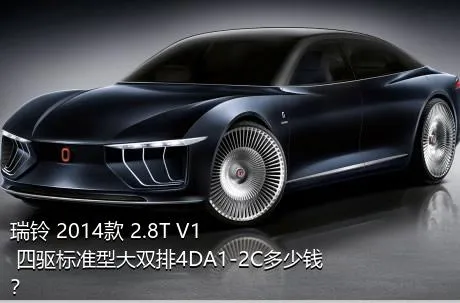 瑞铃 2014款 2.8T V1 四驱标准型大双排4DA1-2C多少钱？