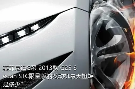 英菲尼迪G系 2013款 G25 Sedan STC限量版的发动机最大扭矩是多少？