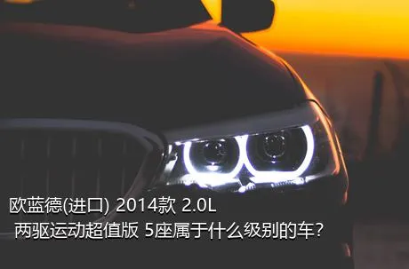 欧蓝德(进口) 2014款 2.0L 两驱运动超值版 5座属于什么级别的车？