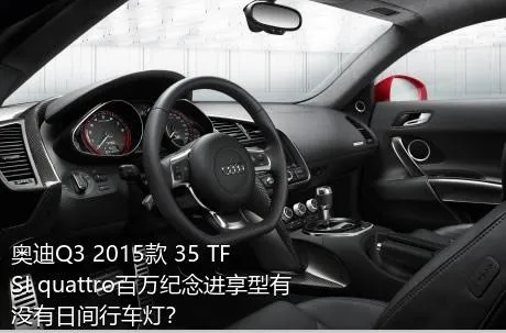 奥迪Q3 2015款 35 TFSI quattro百万纪念进享型有没有日间行车灯？