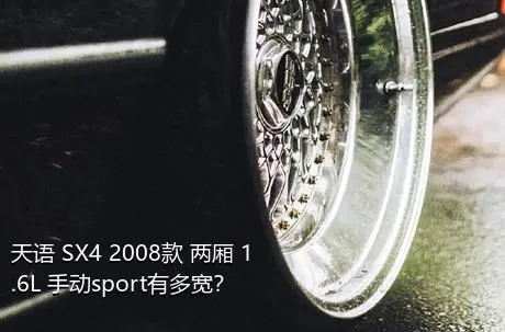 天语 SX4 2008款 两厢 1.6L 手动sport有多宽？