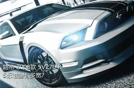 路帝 2008款 SV270 RS标准型有多宽？