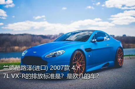 兰德酷路泽(进口) 2007款 4.7L VX-R的排放标准是？是欧几的车？