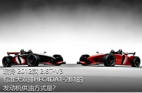 瑞铃 2012款 2.8T-V3标准大双排HFC4DA1-2B1的发动机供油方式是？