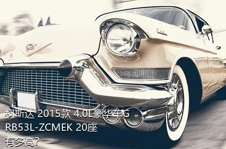 柯斯达 2015款 4.0L豪华车GRB53L-ZCMEK 20座有多高？