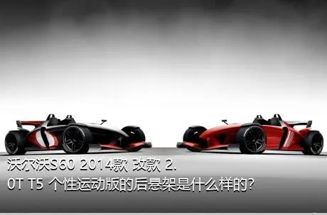 沃尔沃S60 2014款 改款 2.0T T5 个性运动版的后悬架是什么样的？