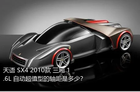 天语 SX4 2010款 三厢 1.6L 自动超值型的轴距是多少？