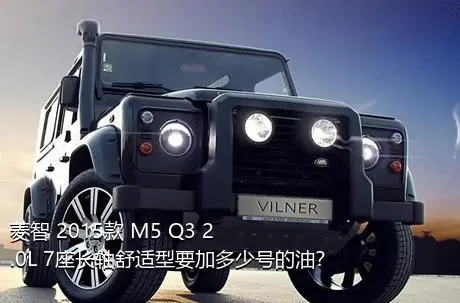 菱智 2015款 M5 Q3 2.0L 7座长轴舒适型要加多少号的油？